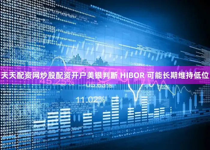 天天配資網(wǎng)炒股配資開戶美銀判斷 HIBOR 可能長期維持低位