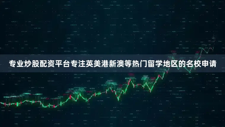 專業炒股配資平臺專注英美港新澳等熱門留學地區的名校申請