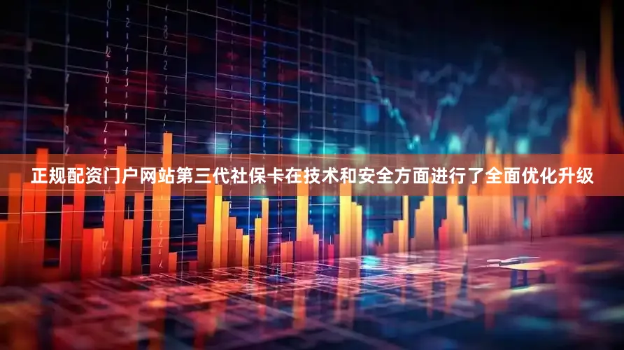 正規配資門戶網站第三代社保卡在技術和安全方面進行了全面優化升級