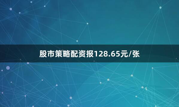 股市策略配資報128.65元/張