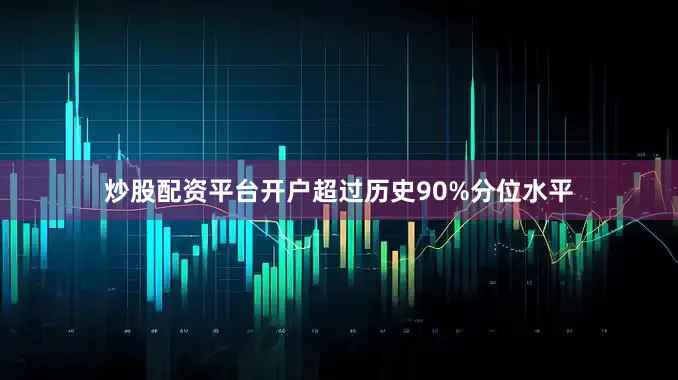 炒股配資平臺開戶超過歷史90%分位水平