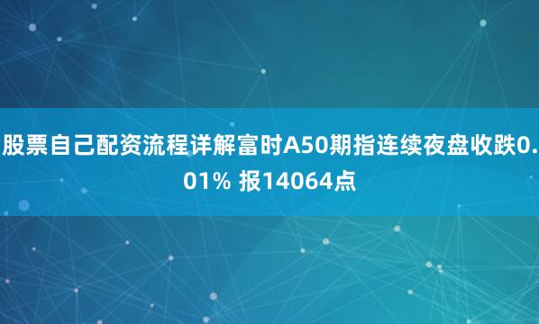 股票自己配資流程詳解富時(shí)A50期指連續(xù)夜盤收跌0.01% 報(bào)14064點(diǎn)