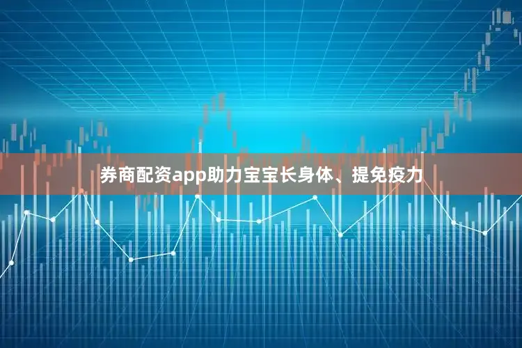 券商配資app助力寶寶長(zhǎng)身體、提免疫力