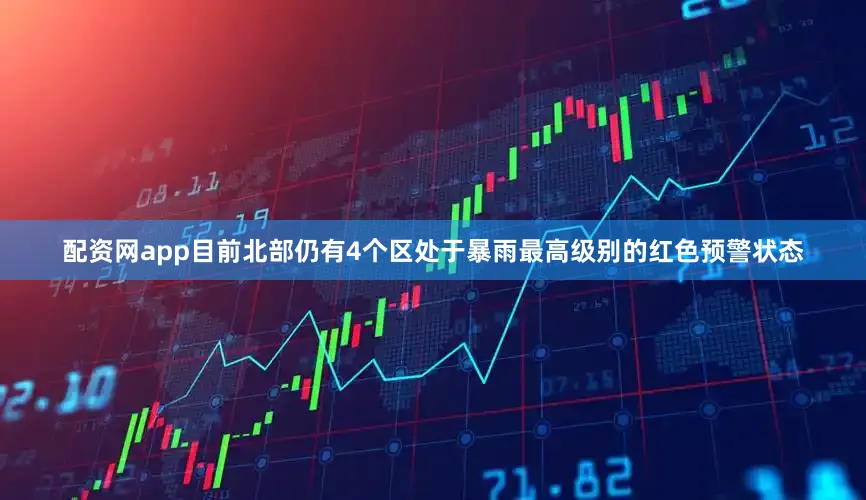 配資網(wǎng)app目前北部仍有4個(gè)區(qū)處于暴雨最高級(jí)別的紅色預(yù)警狀態(tài)