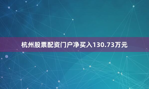 杭州股票配資門戶凈買入130.73萬元