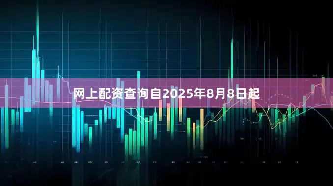 網上配資查詢自2025年8月8日起