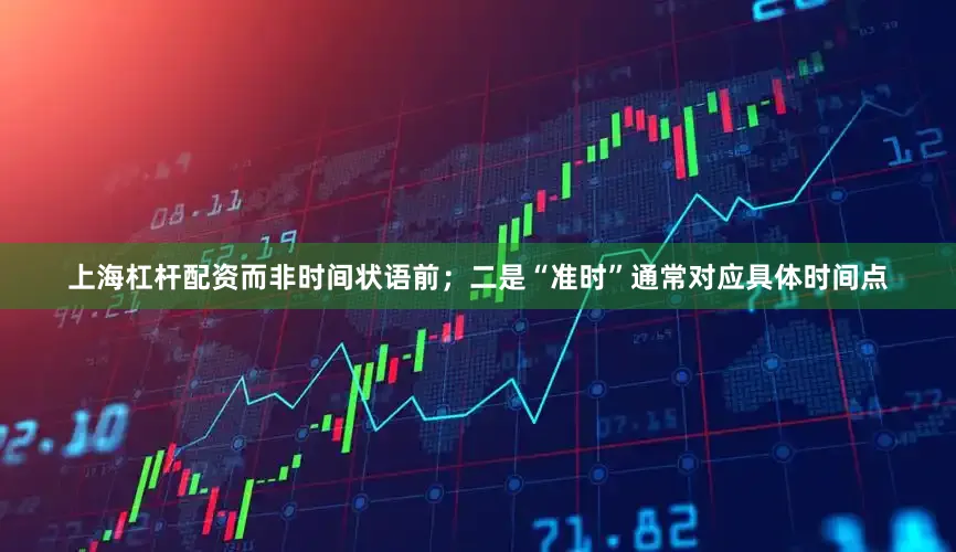 上海杠桿配資而非時(shí)間狀語(yǔ)前；二是“準(zhǔn)時(shí)”通常對(duì)應(yīng)具體時(shí)間點(diǎn)