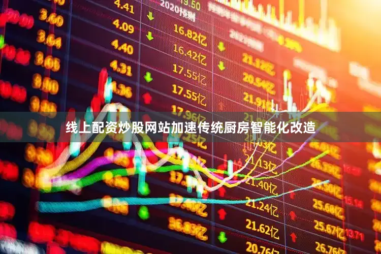 線上配資炒股網站加速傳統廚房智能化改造