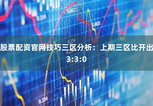股票配資官網技巧　　三區(qū)分析：上期三區(qū)比開出3:3:0