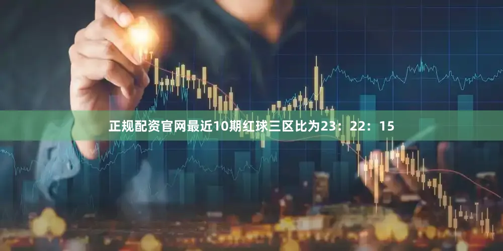 正規(guī)配資官網(wǎng)最近10期紅球三區(qū)比為23：22：15